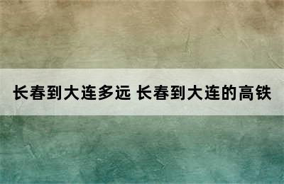 长春到大连多远 长春到大连的高铁